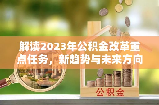 西秀解读2023年公积金改革重点任务，新趋势与未来方向