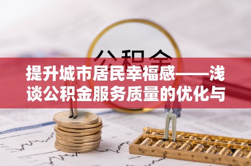 西秀提升城市居民幸福感——浅谈公积金服务质量的优化与未来