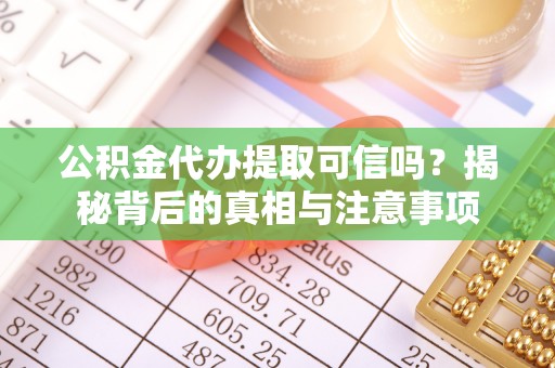 西秀公积金代办提取可信吗？揭秘背后的真相与注意事项