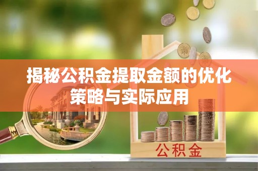 西秀揭秘公积金提取金额的优化策略与实际应用
