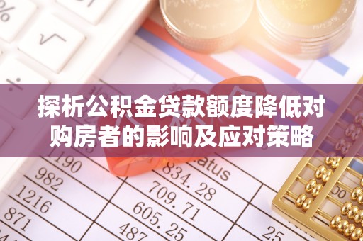 西秀探析公积金贷款额度降低对购房者的影响及应对策略