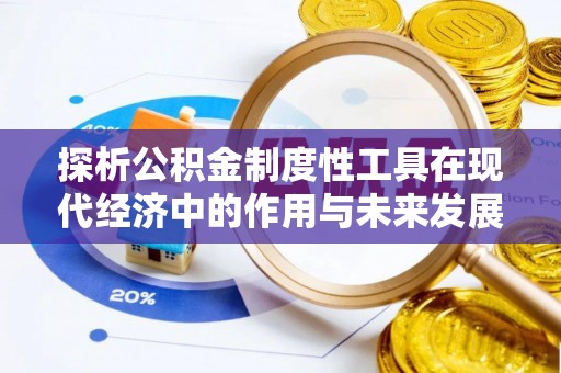 西秀探析公积金制度性工具在现代经济中的作用与未来发展趋势