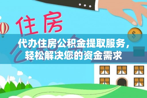 西秀代办住房公积金提取服务，轻松解决您的资金需求