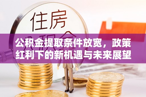 西秀公积金提取条件放宽，政策红利下的新机遇与未来展望