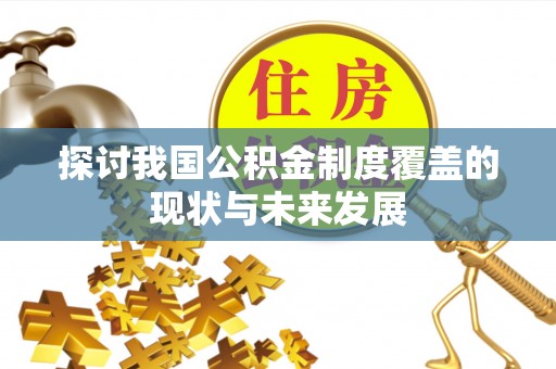 西秀探讨我国公积金制度覆盖的现状与未来发展