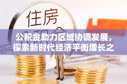 西秀公积金助力区域协调发展，探索新时代经济平衡增长之道