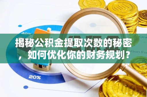 西秀揭秘公积金提取次数的秘密，如何优化你的财务规划？
