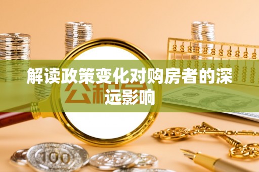 西秀解读政策变化对购房者的深远影响