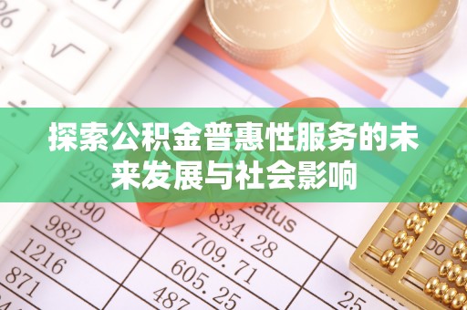 西秀探索公积金普惠性服务的未来发展与社会影响