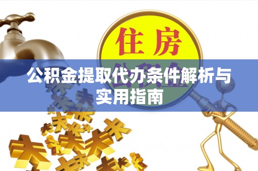 西秀公积金提取代办条件解析与实用指南