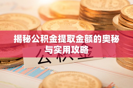 西秀揭秘公积金提取金额的奥秘与实用攻略
