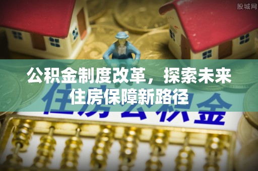 西秀公积金制度改革，探索未来住房保障新路径