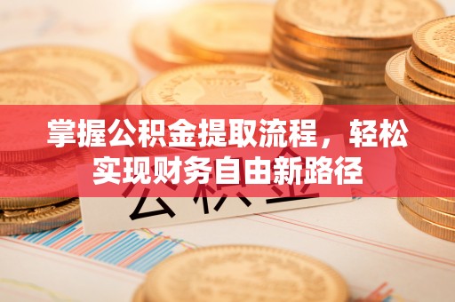 西秀掌握公积金提取流程，轻松实现财务自由新路径