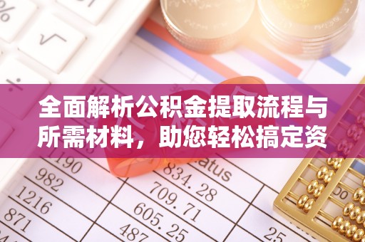 西秀全面解析公积金提取流程与所需材料，助您轻松搞定资金提取