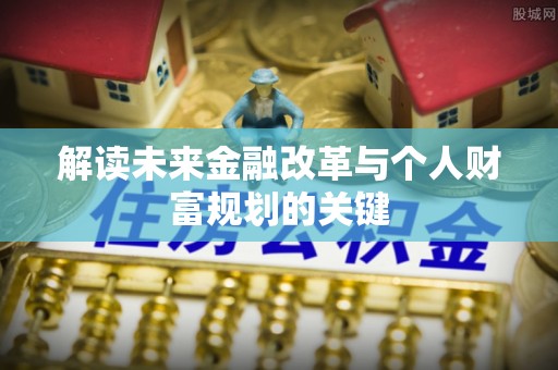 西秀解读未来金融改革与个人财富规划的关键