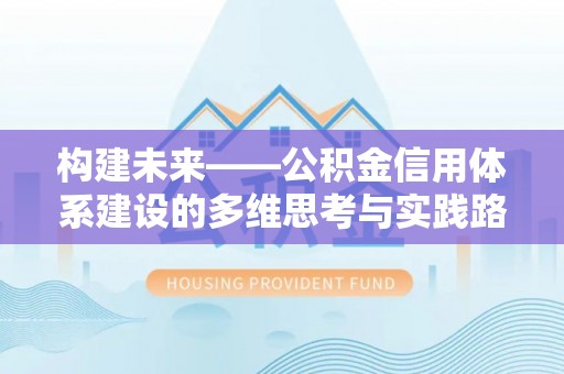 西秀构建未来——公积金信用体系建设的多维思考与实践路径