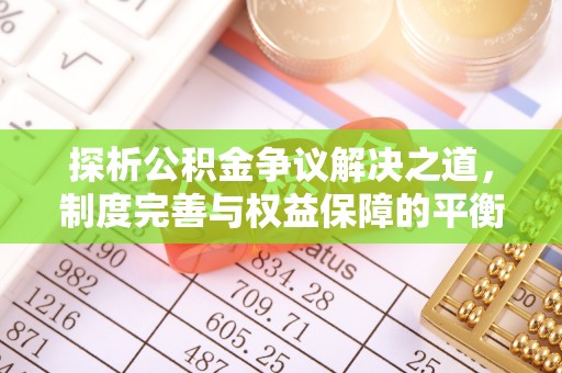 西秀探析公积金争议解决之道，制度完善与权益保障的平衡点