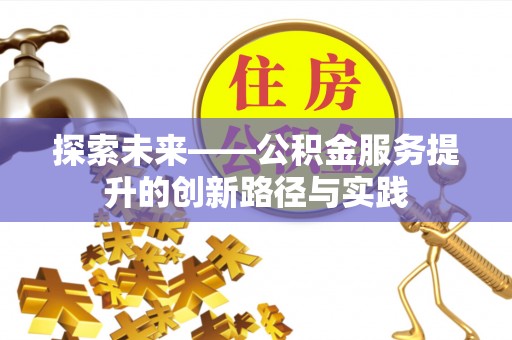 西秀探索未来——公积金服务提升的创新路径与实践