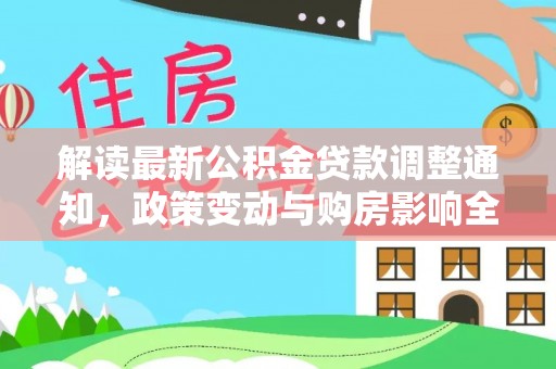 西秀解读最新公积金贷款调整通知，政策变动与购房影响全解析