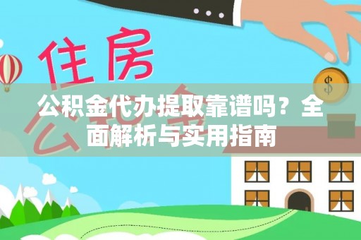西秀公积金代办提取靠谱吗？全面解析与实用指南