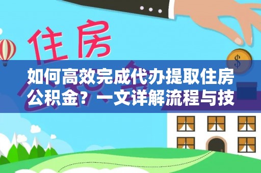 西秀如何高效完成代办提取住房公积金？一文详解流程与技巧