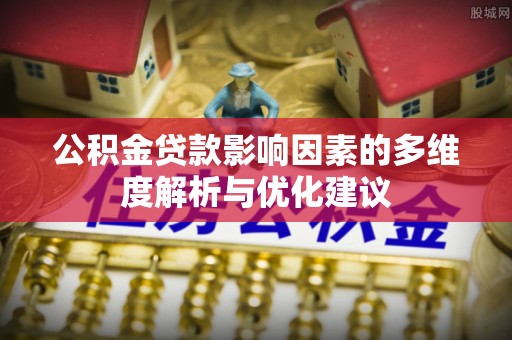 西秀公积金贷款影响因素的多维度解析与优化建议