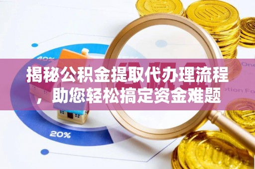 西秀揭秘公积金提取代办理流程，助您轻松搞定资金难题