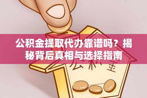 西秀公积金提取代办靠谱吗？揭秘背后真相与选择指南