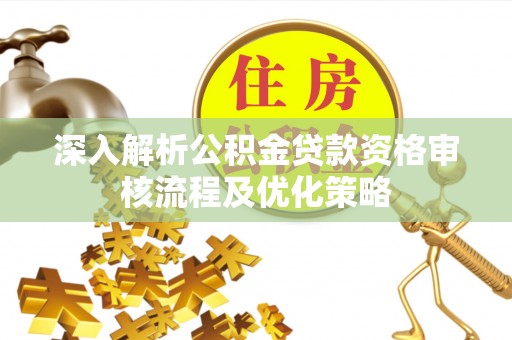 西秀深入解析公积金贷款资格审核流程及优化策略