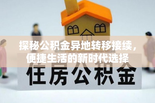 西秀探秘公积金异地转移接续，便捷生活的新时代选择