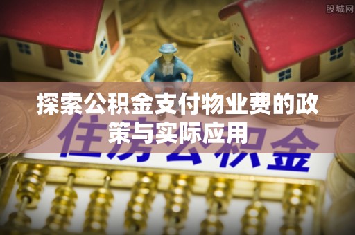 西秀探索公积金支付物业费的政策与实际应用