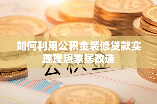 西秀如何利用公积金装修贷款实现理想家居改造