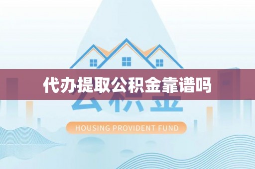 西秀代办提取公积金靠谱吗
