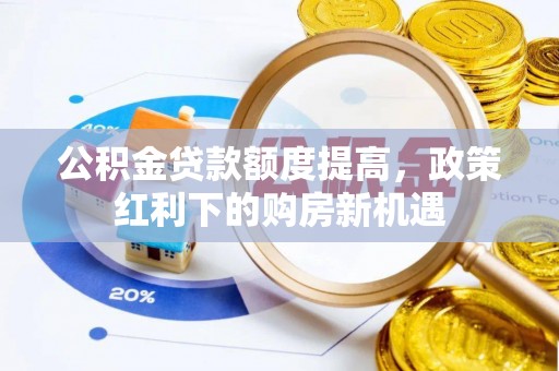 西秀公积金贷款额度提高，政策红利下的购房新机遇