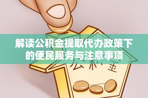 西秀解读公积金提取代办政策下的便民服务与注意事项