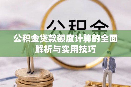 西秀公积金贷款额度计算的全面解析与实用技巧