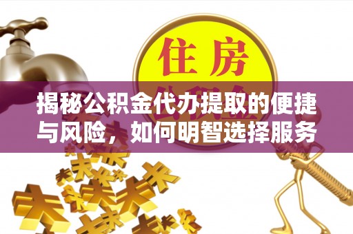 西秀揭秘公积金代办提取的便捷与风险，如何明智选择服务？