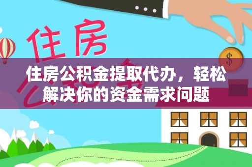 西秀住房公积金提取代办，轻松解决你的资金需求问题