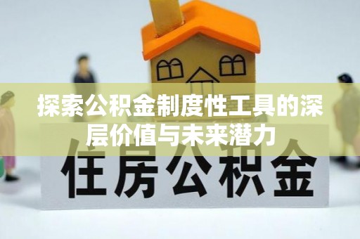 西秀探索公积金制度性工具的深层价值与未来潜力