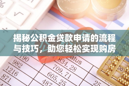 西秀揭秘公积金贷款申请的流程与技巧，助您轻松实现购房梦