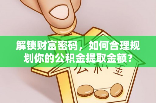 西秀解锁财富密码，如何合理规划你的公积金提取金额？