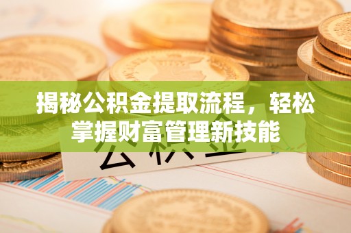 西秀揭秘公积金提取流程，轻松掌握财富管理新技能
