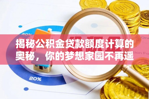 西秀揭秘公积金贷款额度计算的奥秘，你的梦想家园不再遥不可及