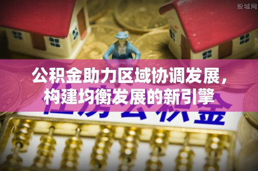 西秀公积金助力区域协调发展，构建均衡发展的新引擎
