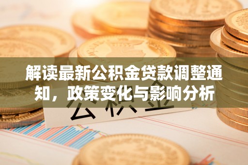 西秀解读最新公积金贷款调整通知，政策变化与影响分析