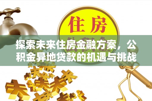 西秀探索未来住房金融方案，公积金异地贷款的机遇与挑战