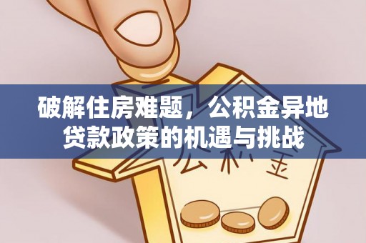 西秀破解住房难题，公积金异地贷款政策的机遇与挑战
