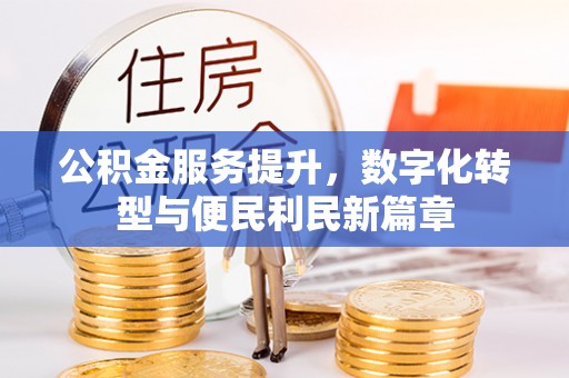 西秀公积金服务提升，数字化转型与便民利民新篇章