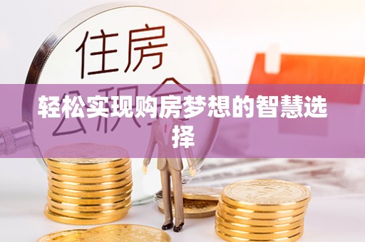 西秀轻松实现购房梦想的智慧选择