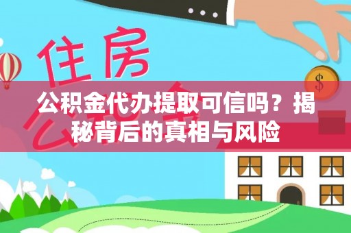 西秀公积金代办提取可信吗？揭秘背后的真相与风险